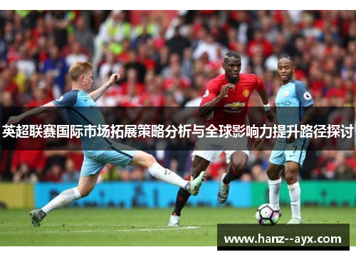 英超联赛国际市场拓展策略分析与全球影响力提升路径探讨