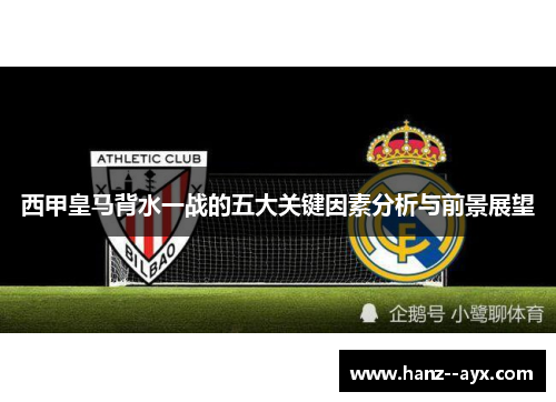 西甲皇马背水一战的五大关键因素分析与前景展望
