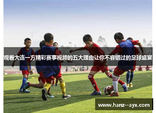 观看大连一方精彩赛事视频的五大理由让你不容错过的足球盛宴