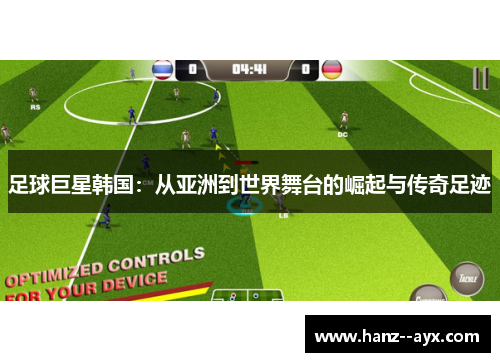 足球巨星韩国:从亚洲到世界舞台的崛起与传奇足迹 足球巨星韩国:从亚洲到世界舞台的崛起与传奇足迹