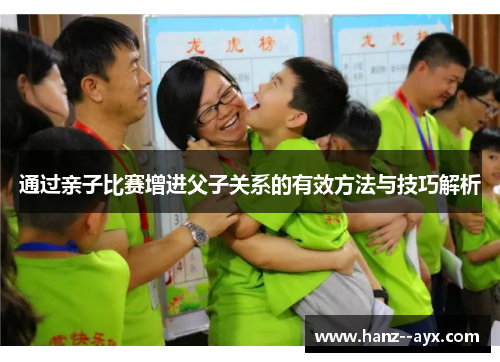 通过亲子比赛增进父子关系的有效方法与技巧解析 通过亲子比赛增进父子关系的有效方法与技巧解析