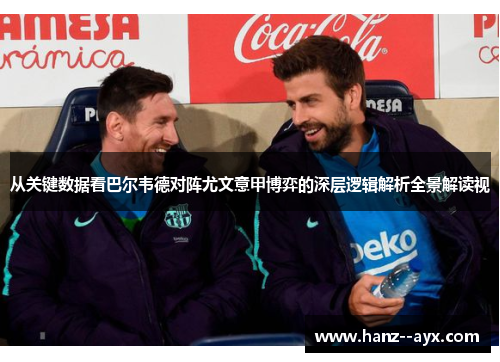 从关键数据看巴尔韦德对阵尤文意甲博弈的深层逻辑解析全景解读视
