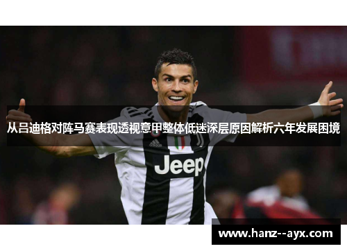 从吕迪格对阵马赛表现透视意甲整体低迷深层原因解析六年发展困境