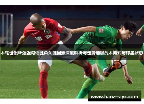 本轮世俱杯强强对话胜负关键因素深度解析与走势前瞻战术博弈与球星状态