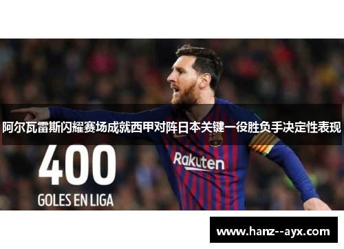 阿尔瓦雷斯闪耀赛场成就西甲对阵日本关键一役胜负手决定性表现