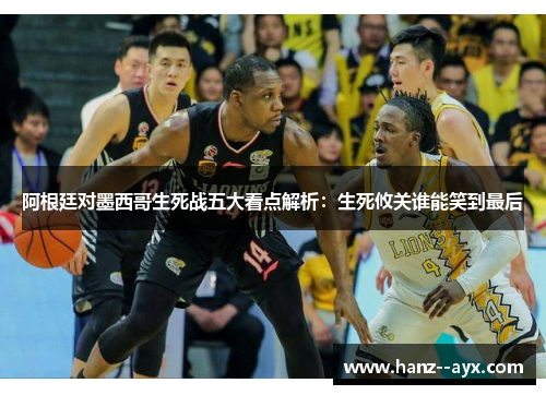 阿根廷对墨西哥生死战五大看点解析:生死攸关谁能笑到最后 阿根廷对墨西哥生死战五大看点解析:生死攸关谁能笑到最后