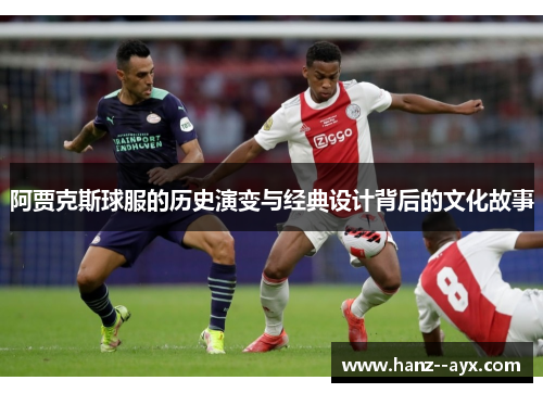 阿贾克斯球服的历史演变与经典设计背后的文化故事