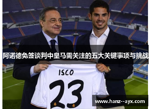 阿诺德免签谈判中皇马需关注的五大关键事项与挑战 阿诺德免签谈判中皇马需关注的五大关键事项与挑战