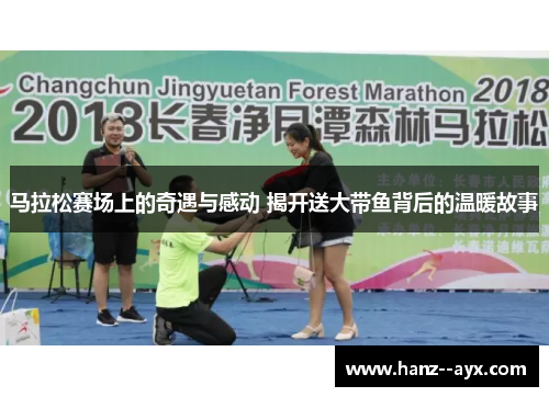 马拉松赛场上的奇遇与感动 揭开送大带鱼背后的温暖故事 马拉松赛场上的奇遇与感动 揭开送大带鱼背后的温暖故事