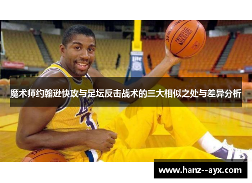 魔术师约翰逊快攻与足坛反击战术的三大相似之处与差异分析 魔术师约翰逊快攻与足坛反击战术的三大相似之处与差异分析
