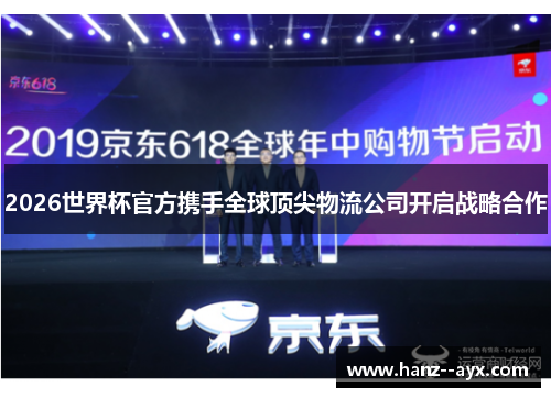 2026世界杯官方携手全球顶尖物流公司开启战略合作 2026世界杯官方携手全球顶尖物流公司开启战略合作