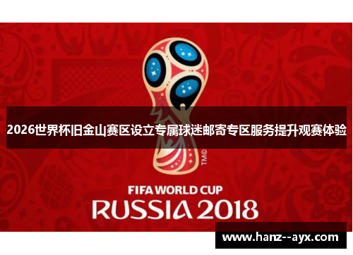 2026世界杯旧金山赛区设立专属球迷邮寄专区服务提升观赛体验 2026世界杯旧金山赛区设立专属球迷邮寄专区服务提升观赛体验