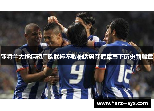 亚特兰大终结药厂欧联杯不败神话勇夺冠军写下历史新篇章