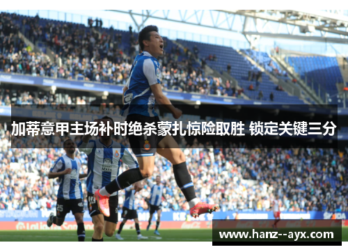 加蒂意甲主场补时绝杀蒙扎惊险取胜 锁定关键三分 加蒂意甲主场补时绝杀蒙扎惊险取胜 锁定关键三分