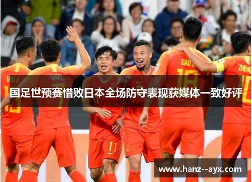 国足世预赛惜败日本全场防守表现获媒体一致好评