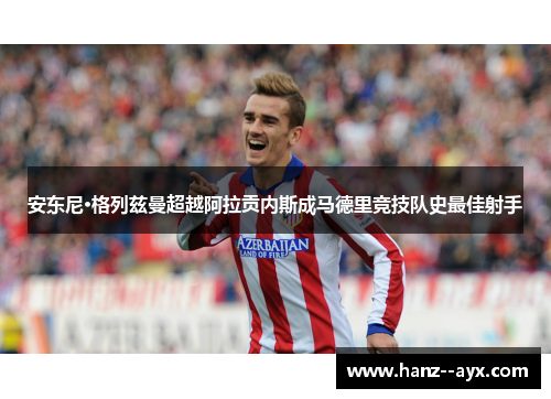 安东尼·格列兹曼超越阿拉贡内斯成马德里竞技队史最佳射手