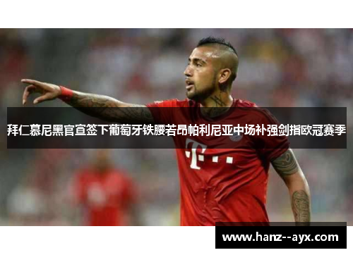 拜仁慕尼黑官宣签下葡萄牙铁腰若昂帕利尼亚中场补强剑指欧冠赛季 拜仁慕尼黑官宣签下葡萄牙铁腰若昂帕利尼亚中场补强剑指欧冠赛季