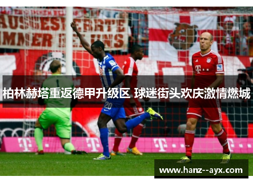 柏林赫塔重返德甲升级区 球迷街头欢庆激情燃城 柏林赫塔重返德甲升级区 球迷街头欢庆激情燃城