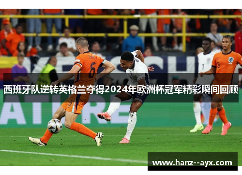 西班牙队逆转英格兰夺得2024年欧洲杯冠军精彩瞬间回顾