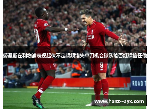努涅斯在利物浦表现起伏不定频频错失单刀机会球队能否继续信任他 努涅斯在利物浦表现起伏不定频频错失单刀机会球队能否继续信任他