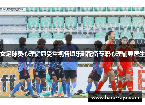 女足球员心理健康受重视各俱乐部配备专职心理辅导医生