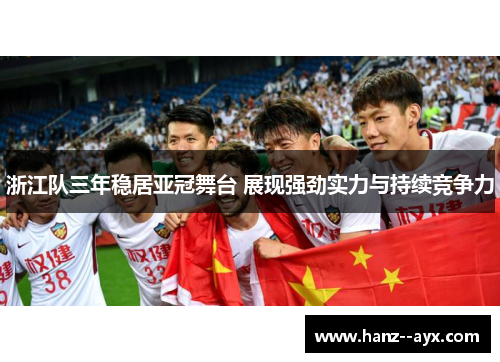 浙江队三年稳居亚冠舞台 展现强劲实力与持续竞争力