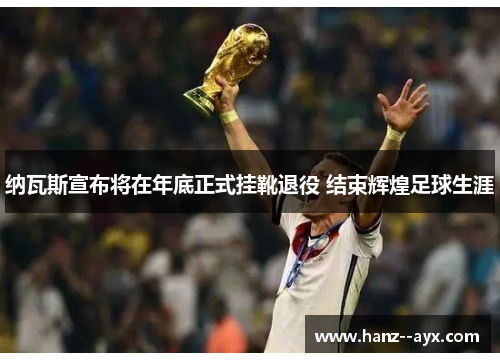 纳瓦斯宣布将在年底正式挂靴退役 结束辉煌足球生涯