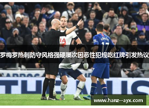 罗梅罗热刺防守风格强硬屡次因恶性犯规吃红牌引发热议
