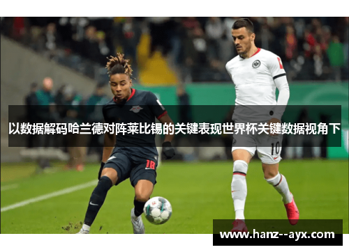 以数据解码哈兰德对阵莱比锡的关键表现世界杯关键数据视角下