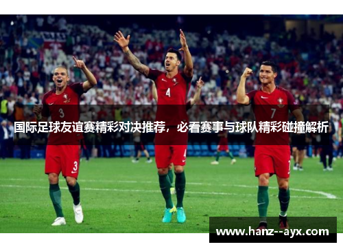 国际足球友谊赛精彩对决推荐,必看赛事与球队精彩碰撞解析 国际足球友谊赛精彩对决推荐,必看赛事与球队精彩碰撞解析