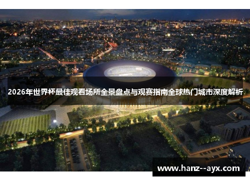 2026年世界杯最佳观看场所全景盘点与观赛指南全球热门城市深度解析 2026年世界杯最佳观看场所全景盘点与观赛指南全球热门城市深度解析