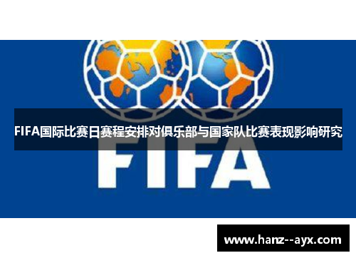 FIFA国际比赛日赛程安排对俱乐部与国家队比赛表现影响研究 FIFA国际比赛日赛程安排对俱乐部与国家队比赛表现影响研究