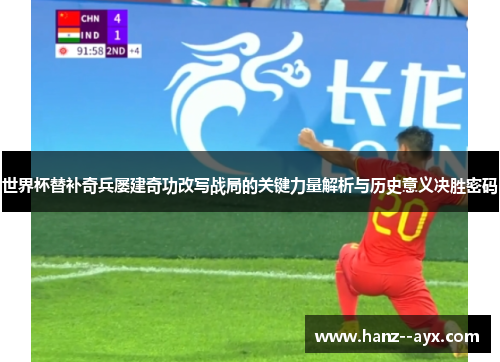 世界杯替补奇兵屡建奇功改写战局的关键力量解析与历史意义决胜密码 世界杯替补奇兵屡建奇功改写战局的关键力量解析与历史意义决胜密码