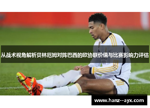 从战术视角解析贝林厄姆对阵巴西的欧协联价值与比赛影响力评估 从战术视角解析贝林厄姆对阵巴西的欧协联价值与比赛影响力评估