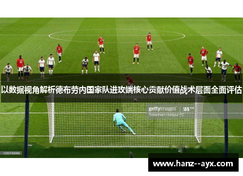 以数据视角解析德布劳内国家队进攻端核心贡献价值战术层面全面评估 以数据视角解析德布劳内国家队进攻端核心贡献价值战术层面全面评估