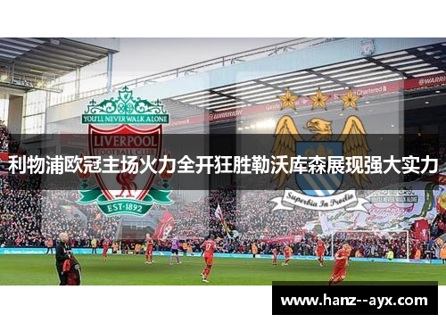 利物浦欧冠主场火力全开狂胜勒沃库森展现强大实力 利物浦欧冠主场火力全开狂胜勒沃库森展现强大实力
