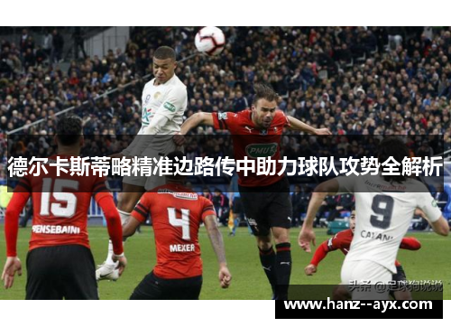 德尔卡斯蒂略精准边路传中助力球队攻势全解析 德尔卡斯蒂略精准边路传中助力球队攻势全解析