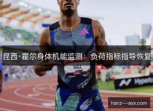 昆西·霍尔身体机能监测:负荷指标指导恢复 昆西·霍尔身体机能监测:负荷指标指导恢复