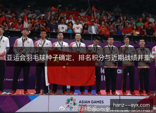亚运会羽毛球种子确定，排名积分与近期战绩并重