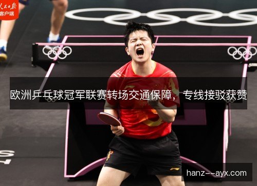 欧洲乒乓球冠军联赛转场交通保障,专线接驳获赞 欧洲乒乓球冠军联赛转场交通保障,专线接驳获赞