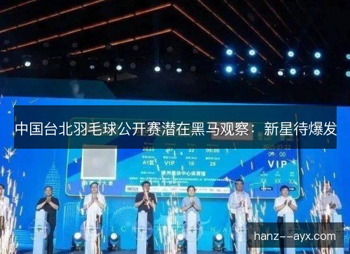 中国台北羽毛球公开赛潜在黑马观察:新星待爆发 中国台北羽毛球公开赛潜在黑马观察:新星待爆发